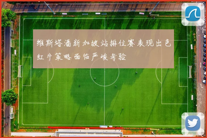 维斯塔潘新加坡站排位赛表现出色红牛策略面临严峻考验