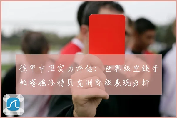 德甲中卫实力评估：世界级空缺于帕塔施洛特贝克洲际级表现分析