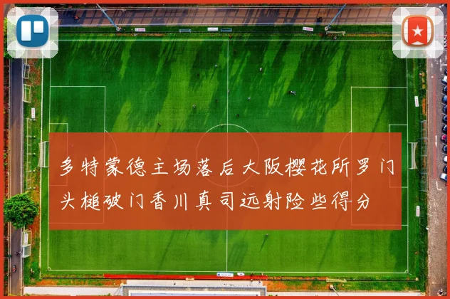 多特蒙德主场落后大阪樱花所罗门头槌破门香川真司远射险些得分