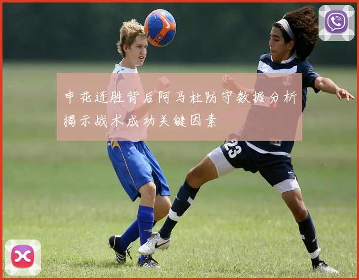 申花连胜背后阿马杜防守数据分析揭示战术成功关键因素